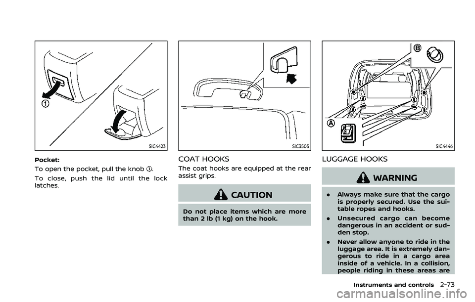 NISSAN ARMADA 2023 Owners Manual SIC4423
Pocket:
To open the pocket, pull the knob
.
To close, push the lid until the lock
latches.
SIC3505
COAT HOOKS
The coat hooks are equipped at the rear
assist grips.
CAUTION
Do not place items w NISSAN ARMADA 2023 Owners Manual SIC4423
Pocket:
To open the pocket, pull the knob
.
To close, push the lid until the lock
latches.
SIC3505
COAT HOOKS
The coat hooks are equipped at the rear
assist grips.
CAUTION
Do not place items w
