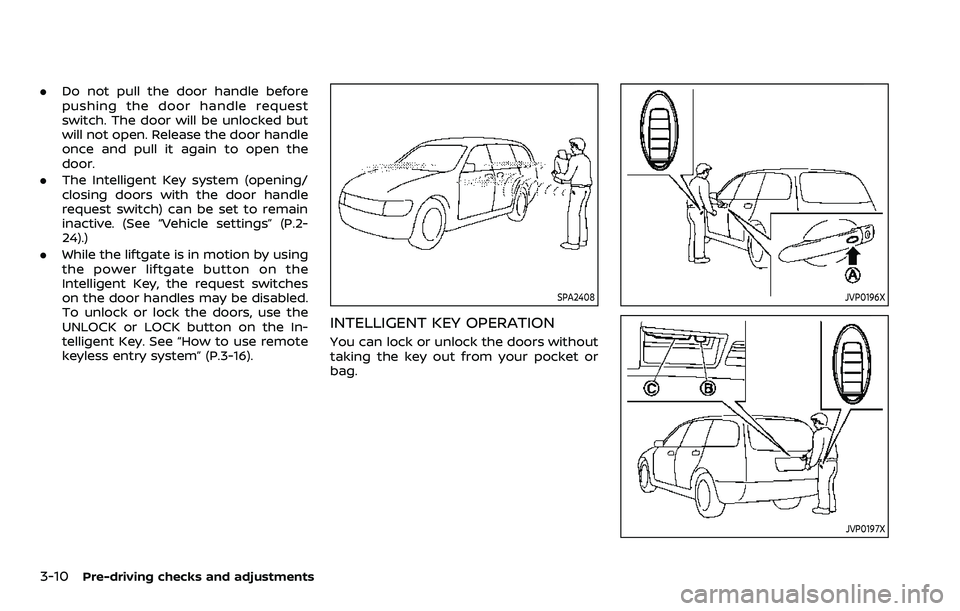 NISSAN ARMADA 2023  Owners Manual 3-10Pre-driving checks and adjustments
.Do not pull the door handle before
pushing the door handle request
switch. The door will be unlocked but
will not open. Release the door handle
once and pull it