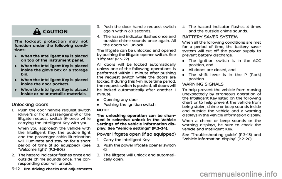 NISSAN ARMADA 2023  Owners Manual 3-12Pre-driving checks and adjustments
CAUTION
The lockout protection may not
function under the following condi-
tions:
.When the Intelligent Key is placed
on top of the instrument panel.
. When the 