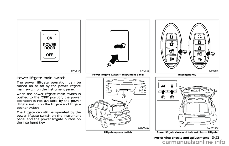 NISSAN ARMADA 2023 Owners Manual SPA2547
Power liftgate main switch
The power liftgate operation can be
turned on or off by the power liftgate
main switch on the instrument panel.
When the power liftgate main switch is
pushed to the NISSAN ARMADA 2023 Owners Manual SPA2547
Power liftgate main switch
The power liftgate operation can be
turned on or off by the power liftgate
main switch on the instrument panel.
When the power liftgate main switch is
pushed to the