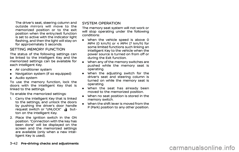 NISSAN ARMADA 2023  Owners Manual 3-42Pre-driving checks and adjustments
The driver’s seat, steering column and
outside mirrors will move to the
memorized position or to the exit
position when the entry/exit function
is set to activ