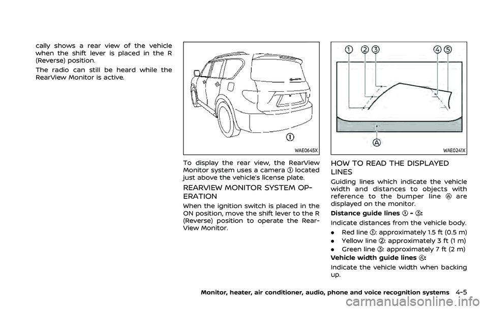 NISSAN ARMADA 2023  Owners Manual cally shows a rear view of the vehicle
when the shift lever is placed in the R
(Reverse) position.
The radio can still be heard while the
RearView Monitor is active.
WAE0645X
To display the rear view,