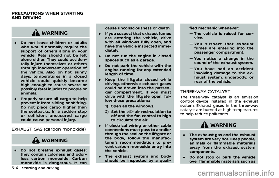 NISSAN ARMADA 2023 Owners Manual 5-4Starting and driving
WARNING
.Do not leave children or adults
who would normally require the
support of others alone in your
vehicle. Pets should not be left
alone either. They could acciden-
tally NISSAN ARMADA 2023 Owners Manual 5-4Starting and driving
WARNING
.Do not leave children or adults
who would normally require the
support of others alone in your
vehicle. Pets should not be left
alone either. They could acciden-
tally