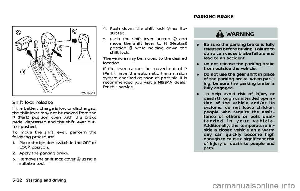 NISSAN ARMADA 2023 Owners Manual 5-22Starting and driving
WAF0756X
Shift lock release
If the battery charge is low or discharged,
the shift lever may not be moved from the
P (Park) position even with the brake
pedal depressed and the NISSAN ARMADA 2023 Owners Manual 5-22Starting and driving
WAF0756X
Shift lock release
If the battery charge is low or discharged,
the shift lever may not be moved from the
P (Park) position even with the brake
pedal depressed and the
