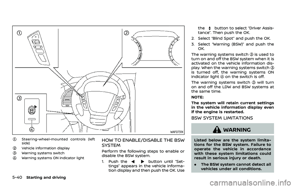 NISSAN ARMADA 2023 Owners Manual 5-40Starting and driving
WAF0731X
Steering-wheel-mounted controls (left
side)
Vehicle information displayWarning systems switchWarning systems ON indicator light
HOW TO ENABLE/DISABLE THE BSW
SYSTEM
P NISSAN ARMADA 2023 Owners Manual 5-40Starting and driving
WAF0731X
Steering-wheel-mounted controls (left
side)
Vehicle information displayWarning systems switchWarning systems ON indicator light
HOW TO ENABLE/DISABLE THE BSW
SYSTEM
P