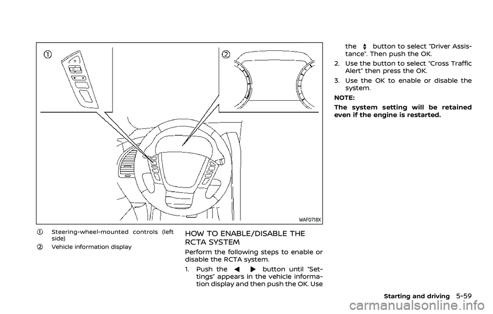 NISSAN ARMADA 2023 Owners Manual WAF0718X
Steering-wheel-mounted controls (left
side)
Vehicle information display
HOW TO ENABLE/DISABLE THE
RCTA SYSTEM
Perform the following steps to enable or
disable the RCTA system.
1. Push the
but NISSAN ARMADA 2023 Owners Manual WAF0718X
Steering-wheel-mounted controls (left
side)
Vehicle information display
HOW TO ENABLE/DISABLE THE
RCTA SYSTEM
Perform the following steps to enable or
disable the RCTA system.
1. Push the
but