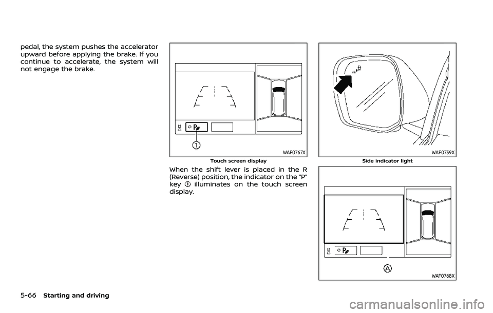 NISSAN ARMADA 2023 Owners Manual 5-66Starting and driving
pedal, the system pushes the accelerator
upward before applying the brake. If you
continue to accelerate, the system will
not engage the brake.
WAF0767X
Touch screen display
W NISSAN ARMADA 2023 Owners Manual 5-66Starting and driving
pedal, the system pushes the accelerator
upward before applying the brake. If you
continue to accelerate, the system will
not engage the brake.
WAF0767X
Touch screen display
W