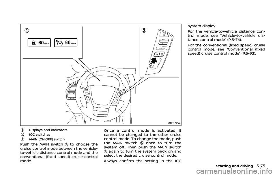 NISSAN ARMADA 2023 Owners Manual WAF0745X
Displays and indicatorsICC switchesMAIN (ON·OFF) switch
Push the MAIN switchto choose the
cruise control mode between the vehicle-
to-vehicle distance control mode and the
conventional (fixe NISSAN ARMADA 2023 Owners Manual WAF0745X
Displays and indicatorsICC switchesMAIN (ON·OFF) switch
Push the MAIN switchto choose the
cruise control mode between the vehicle-
to-vehicle distance control mode and the
conventional (fixe