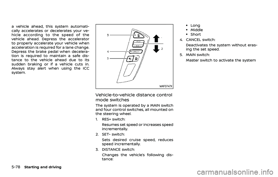 NISSAN ARMADA 2023 Owners Manual 5-78Starting and driving
a vehicle ahead, this system automati-
cally accelerates or decelerates your ve-
hicle according to the speed of the
vehicle ahead. Depress the accelerator
to properly acceler NISSAN ARMADA 2023 Owners Manual 5-78Starting and driving
a vehicle ahead, this system automati-
cally accelerates or decelerates your ve-
hicle according to the speed of the
vehicle ahead. Depress the accelerator
to properly acceler