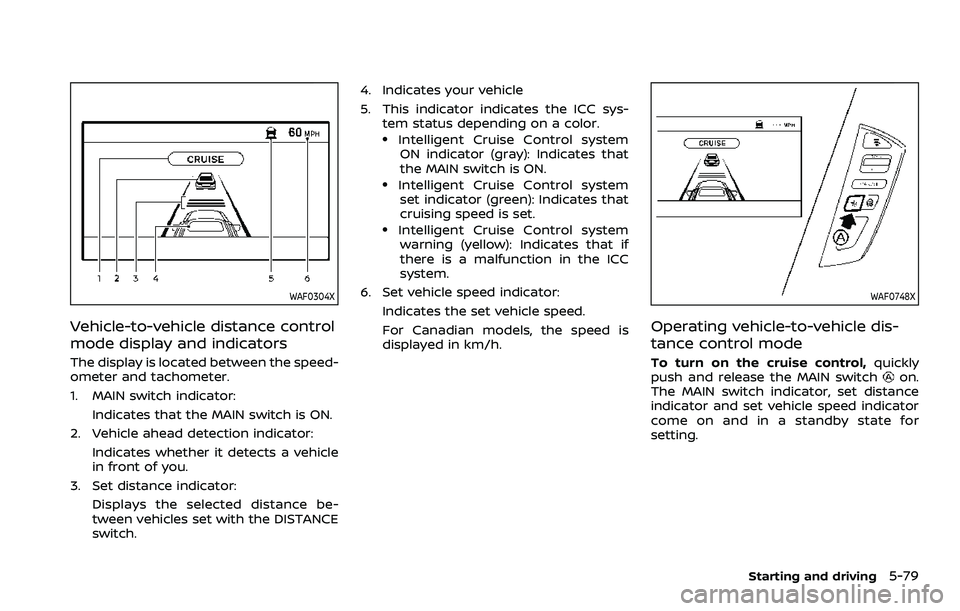 NISSAN ARMADA 2023 Owners Manual WAF0304X
Vehicle-to-vehicle distance control
mode display and indicators
The display is located between the speed-
ometer and tachometer.
1. MAIN switch indicator:Indicates that the MAIN switch is ON. NISSAN ARMADA 2023 Owners Manual WAF0304X
Vehicle-to-vehicle distance control
mode display and indicators
The display is located between the speed-
ometer and tachometer.
1. MAIN switch indicator:Indicates that the MAIN switch is ON.