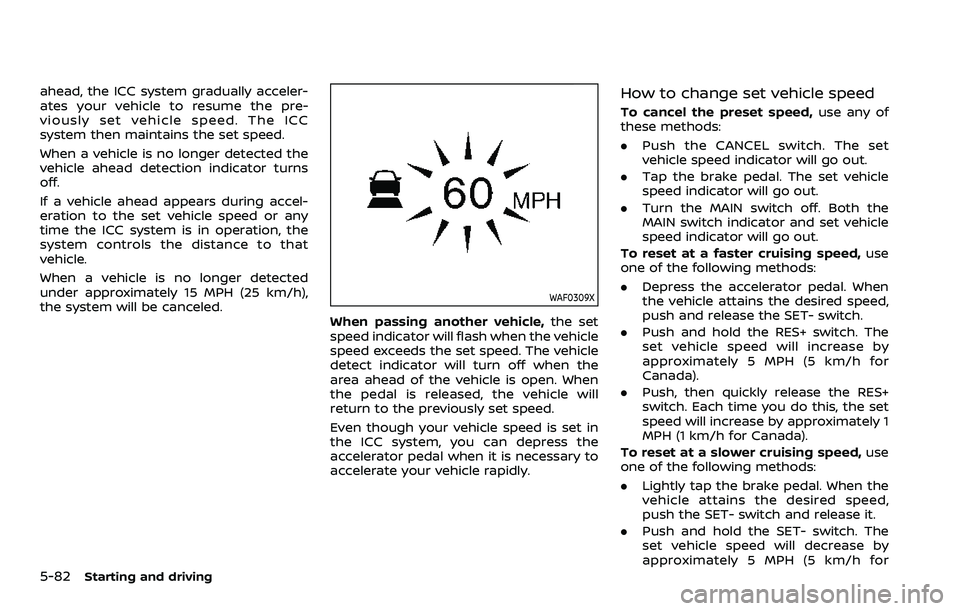 NISSAN ARMADA 2023 Owners Manual 5-82Starting and driving
ahead, the ICC system gradually acceler-
ates your vehicle to resume the pre-
viously set vehicle speed. The ICC
system then maintains the set speed.
When a vehicle is no long NISSAN ARMADA 2023 Owners Manual 5-82Starting and driving
ahead, the ICC system gradually acceler-
ates your vehicle to resume the pre-
viously set vehicle speed. The ICC
system then maintains the set speed.
When a vehicle is no long