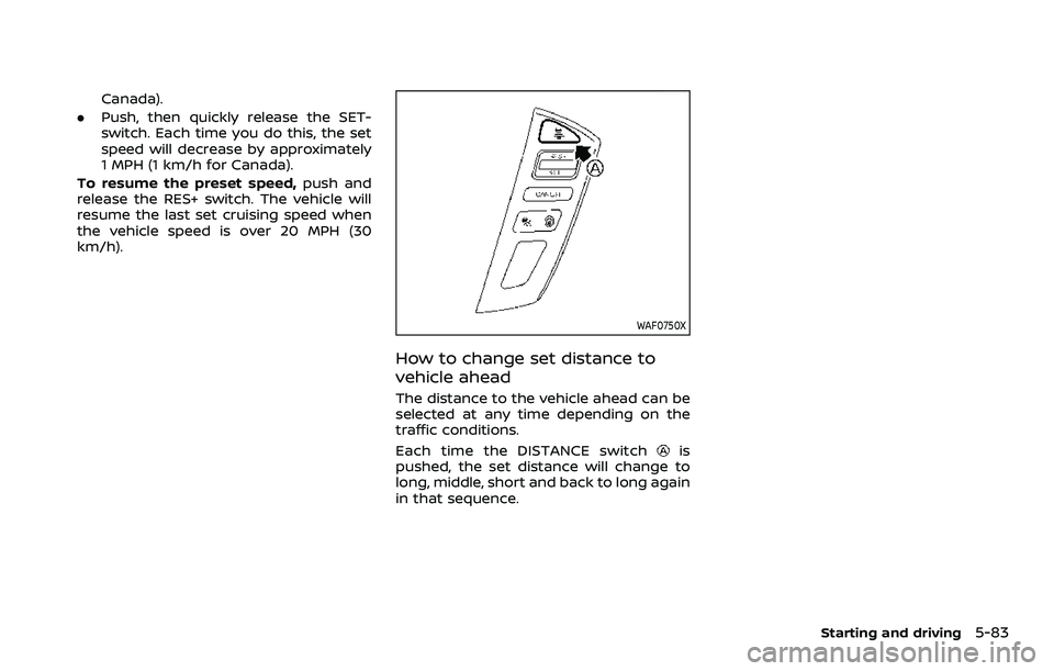 NISSAN ARMADA 2023 Owners Manual Canada).
. Push, then quickly release the SET-
switch. Each time you do this, the set
speed will decrease by approximately
1 MPH (1 km/h for Canada).
To resume the preset speed, push and
release the R NISSAN ARMADA 2023 Owners Manual Canada).
. Push, then quickly release the SET-
switch. Each time you do this, the set
speed will decrease by approximately
1 MPH (1 km/h for Canada).
To resume the preset speed, push and
release the R