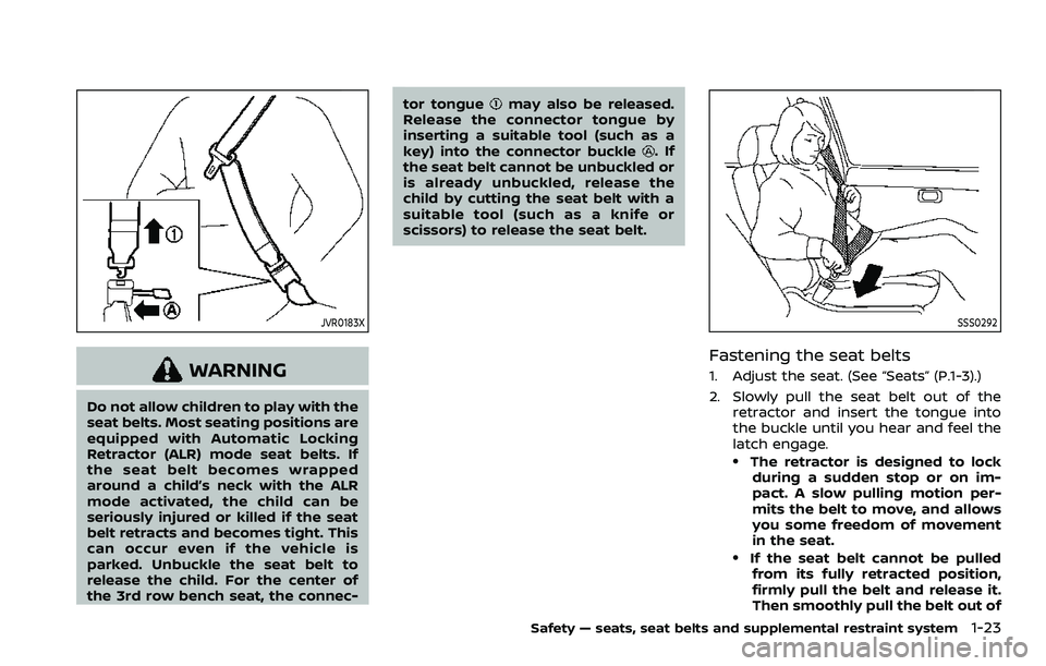 NISSAN ARMADA 2023 Service Manual JVR0183X
WARNING
Do not allow children to play with the
seat belts. Most seating positions are
equipped with Automatic Locking
Retractor (ALR) mode seat belts. If
the seat belt becomes wrapped
around 