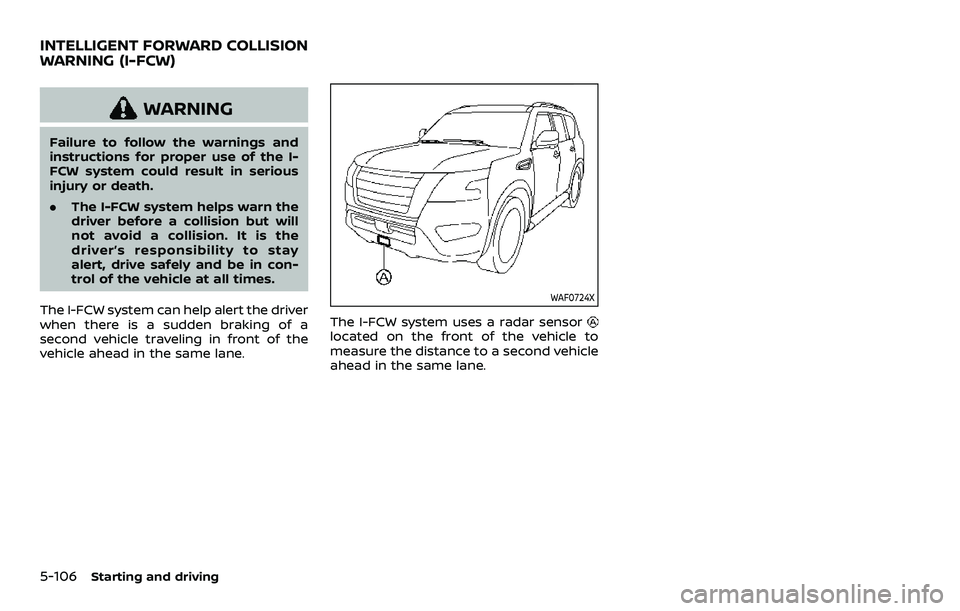 NISSAN ARMADA 2023 Repair Manual 5-106Starting and driving
WARNING
Failure to follow the warnings and
instructions for proper use of the I-
FCW system could result in serious
injury or death.
.The I-FCW system helps warn the
driver b