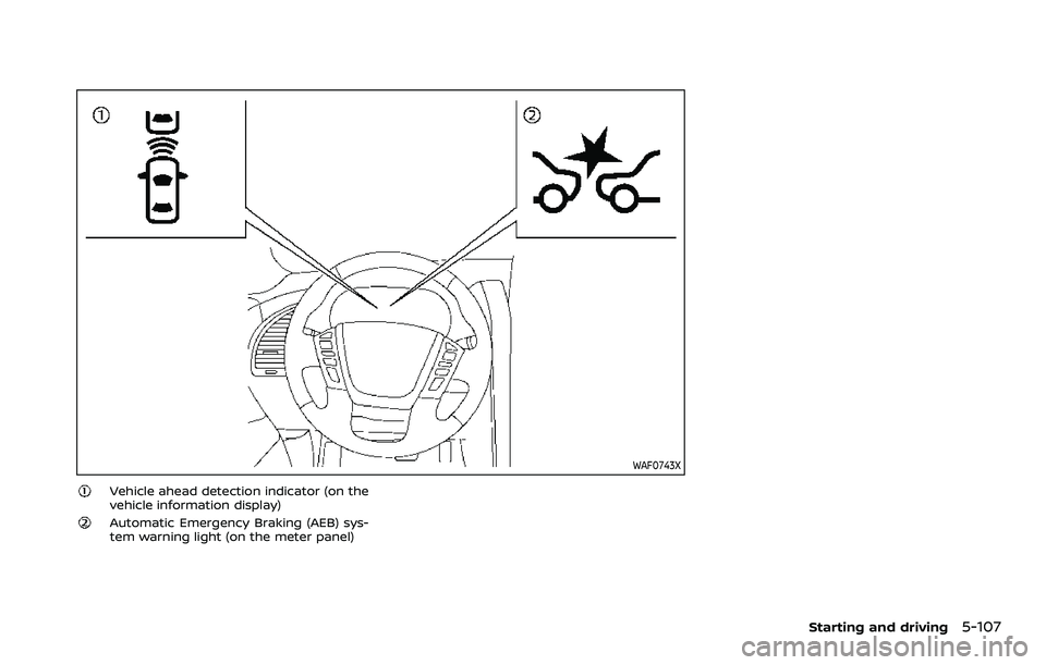 NISSAN ARMADA 2023 Owners Manual WAF0743X
Vehicle ahead detection indicator (on the
vehicle information display)
Automatic Emergency Braking (AEB) sys-
tem warning light (on the meter panel)
Starting and driving5-107 NISSAN ARMADA 2023 Owners Manual WAF0743X
Vehicle ahead detection indicator (on the
vehicle information display)
Automatic Emergency Braking (AEB) sys-
tem warning light (on the meter panel)
Starting and driving5-107