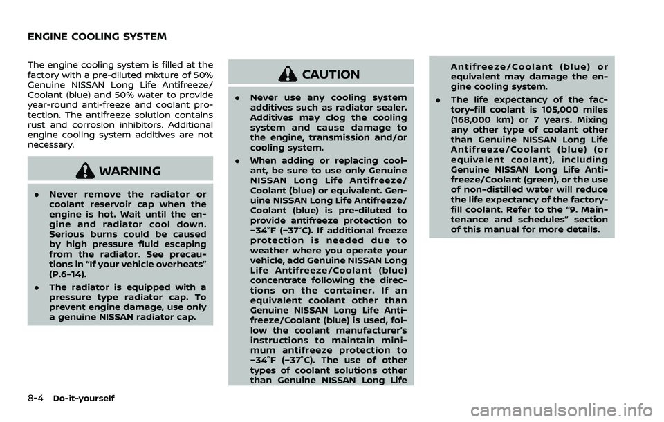 NISSAN ARMADA 2023 Owners Manual 8-4Do-it-yourself
The engine cooling system is filled at the
factory with a pre-diluted mixture of 50%
Genuine NISSAN Long Life Antifreeze/
Coolant (blue) and 50% water to provide
year-round anti-free NISSAN ARMADA 2023 Owners Manual 8-4Do-it-yourself
The engine cooling system is filled at the
factory with a pre-diluted mixture of 50%
Genuine NISSAN Long Life Antifreeze/
Coolant (blue) and 50% water to provide
year-round anti-free