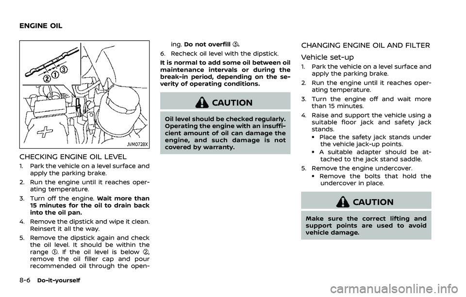 NISSAN ARMADA 2023 Owners Manual 8-6Do-it-yourself
JVM0728X
CHECKING ENGINE OIL LEVEL
1. Park the vehicle on a level surface andapply the parking brake.
2. Run the engine until it reaches oper- ating temperature.
3. Turn off the engi NISSAN ARMADA 2023 Owners Manual 8-6Do-it-yourself
JVM0728X
CHECKING ENGINE OIL LEVEL
1. Park the vehicle on a level surface andapply the parking brake.
2. Run the engine until it reaches oper- ating temperature.
3. Turn off the engi