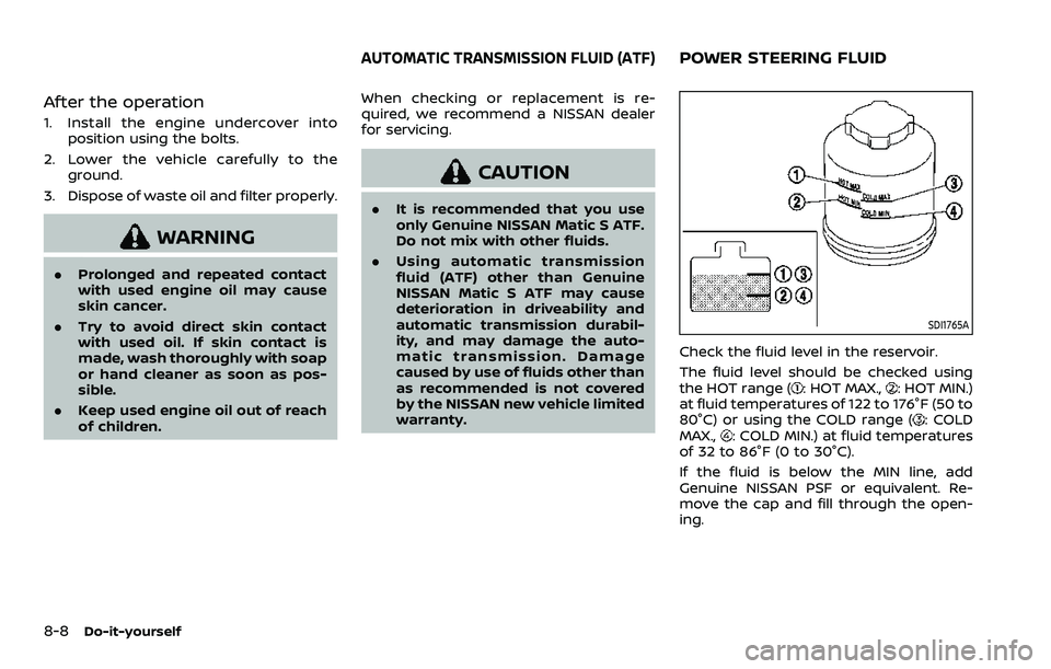 NISSAN ARMADA 2023 Owners Manual 8-8Do-it-yourself
After the operation
1. Install the engine undercover intoposition using the bolts.
2. Lower the vehicle carefully to the ground.
3. Dispose of waste oil and filter properly.
WARNING
NISSAN ARMADA 2023 Owners Manual 8-8Do-it-yourself
After the operation
1. Install the engine undercover intoposition using the bolts.
2. Lower the vehicle carefully to the ground.
3. Dispose of waste oil and filter properly.
WARNING