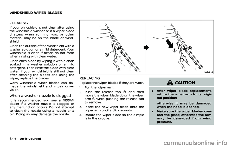 NISSAN ARMADA 2023 Owners Manual 8-16Do-it-yourself
CLEANING
If your windshield is not clear after using
the windshield washer or if a wiper blade
chatters when running, wax or other
material may be on the blade or wind-
shield.
Clea NISSAN ARMADA 2023 Owners Manual 8-16Do-it-yourself
CLEANING
If your windshield is not clear after using
the windshield washer or if a wiper blade
chatters when running, wax or other
material may be on the blade or wind-
shield.
Clea