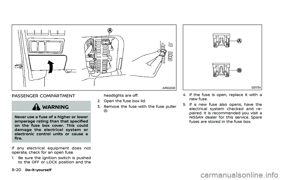 NISSAN ARMADA 2023 Owners Manual 8-20Do-it-yourself
JVM0200X
PASSENGER COMPARTMENT
WARNING
Never use a fuse of a higher or lower
amperage rating than that specified
on the fuse box cover. This could
damage the electrical system or
el NISSAN ARMADA 2023 Owners Manual 8-20Do-it-yourself
JVM0200X
PASSENGER COMPARTMENT
WARNING
Never use a fuse of a higher or lower
amperage rating than that specified
on the fuse box cover. This could
damage the electrical system or
el