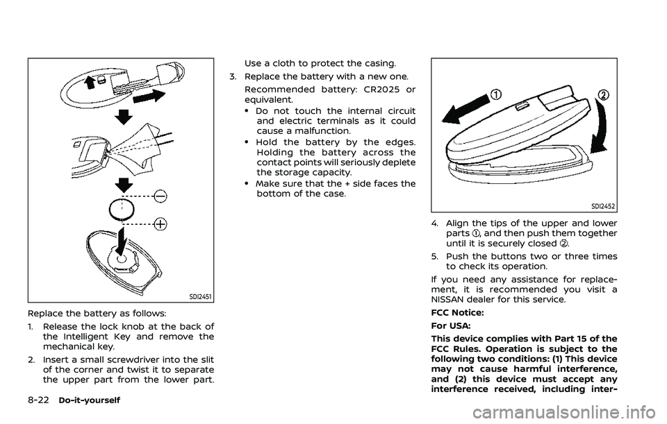 NISSAN ARMADA 2023 Owners Manual 8-22Do-it-yourself
SDI2451
Replace the battery as follows:
1. Release the lock knob at the back ofthe Intelligent Key and remove the
mechanical key.
2. Insert a small screwdriver into the slit of the NISSAN ARMADA 2023 Owners Manual 8-22Do-it-yourself
SDI2451
Replace the battery as follows:
1. Release the lock knob at the back ofthe Intelligent Key and remove the
mechanical key.
2. Insert a small screwdriver into the slit of the