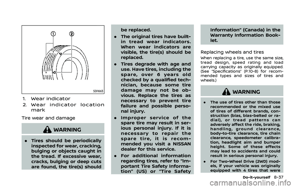 NISSAN ARMADA 2023  Owners Manual SDI1663
1. Wear indicator
2. Wear indicator locationmark
Tire wear and damage
WARNING
.Tires should be periodically
inspected for wear, cracking,
bulging or objects caught in
the tread. If excessive w