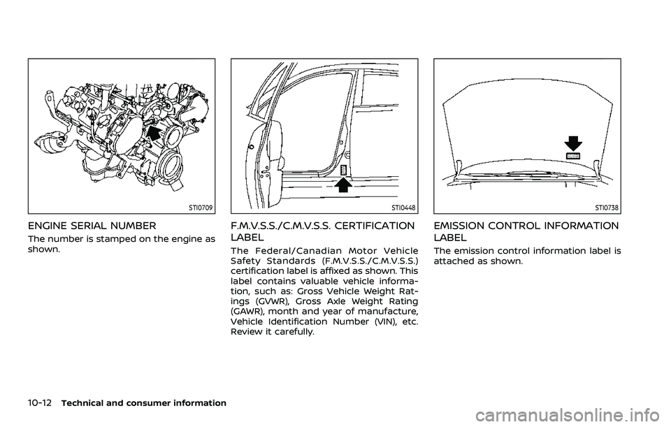 NISSAN ARMADA 2023  Owners Manual 10-12Technical and consumer information
STI0709
ENGINE SERIAL NUMBER
The number is stamped on the engine as
shown.
STI0448
F.M.V.S.S./C.M.V.S.S. CERTIFICATION
LABEL
The Federal/Canadian Motor Vehicle

