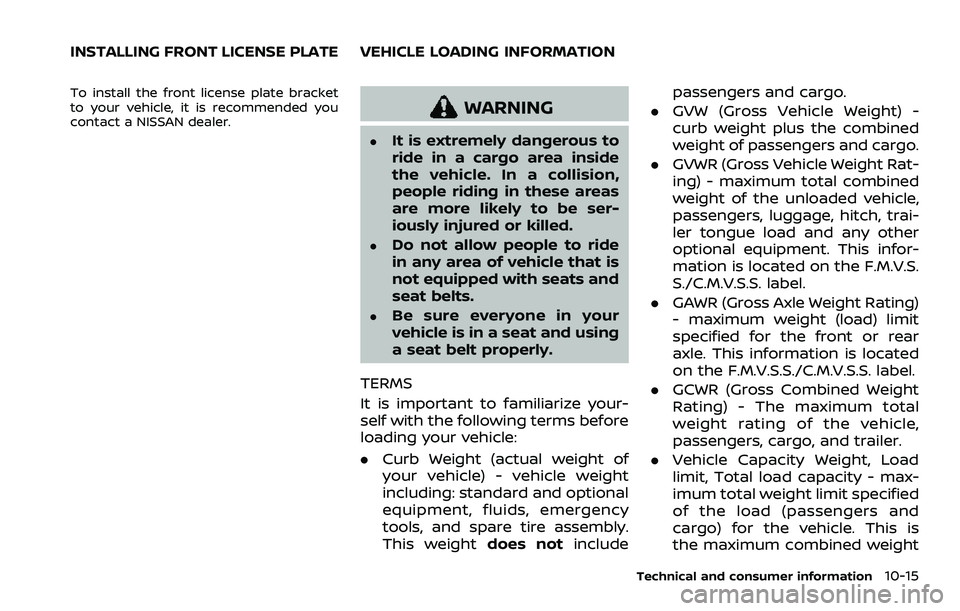 NISSAN ARMADA 2023  Owners Manual To install the front license plate bracket
to your vehicle, it is recommended you
contact a NISSAN dealer.
WARNING
.It is extremely dangerous to
ride in a cargo area inside
the vehicle. In a collision