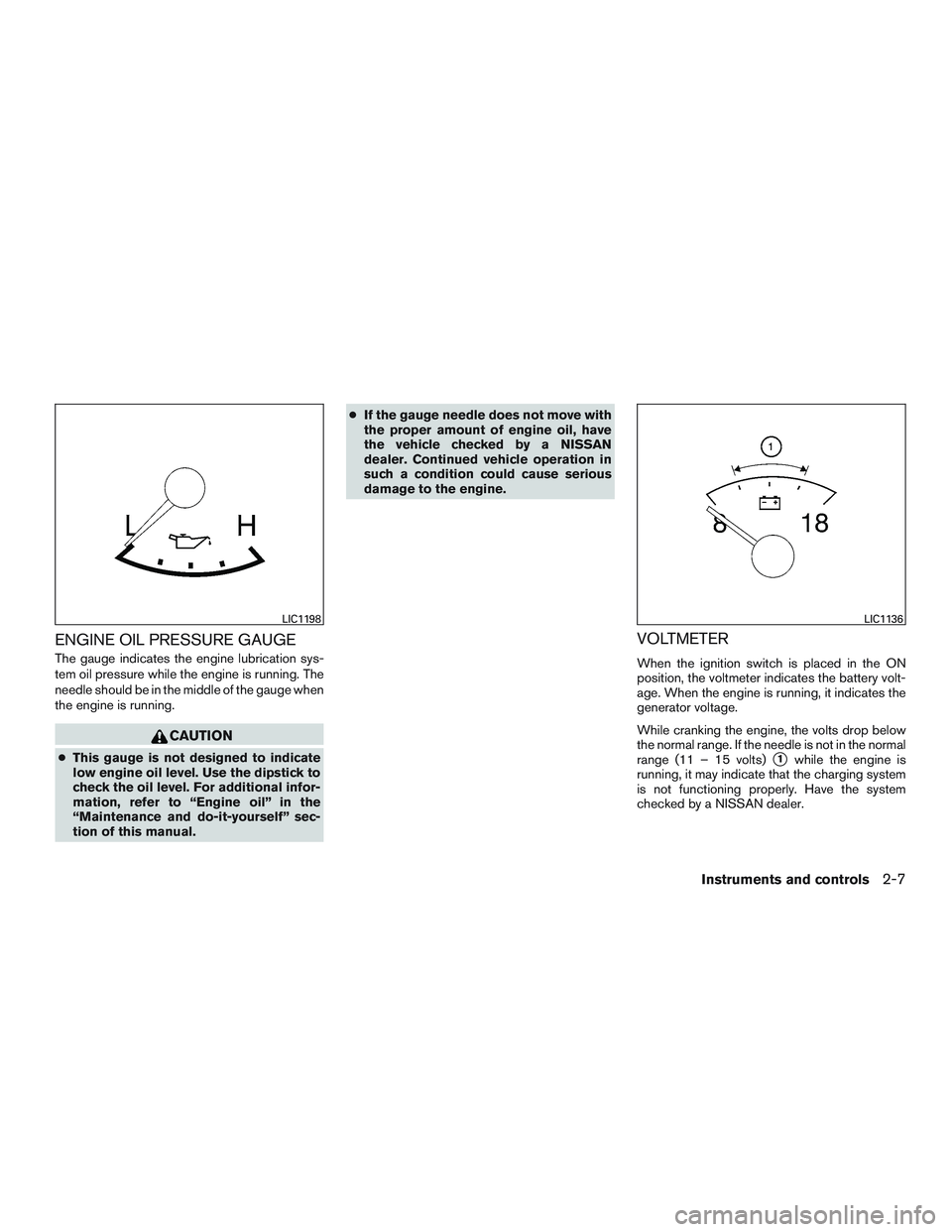 NISSAN ARMADA PLATINUM 2015  Owners Manual ENGINE OIL PRESSURE GAUGE
The gauge indicates the engine lubrication sys-
tem oil pressure while the engine is running. The
needle should be in the middle of the gauge when
the engine is running. 