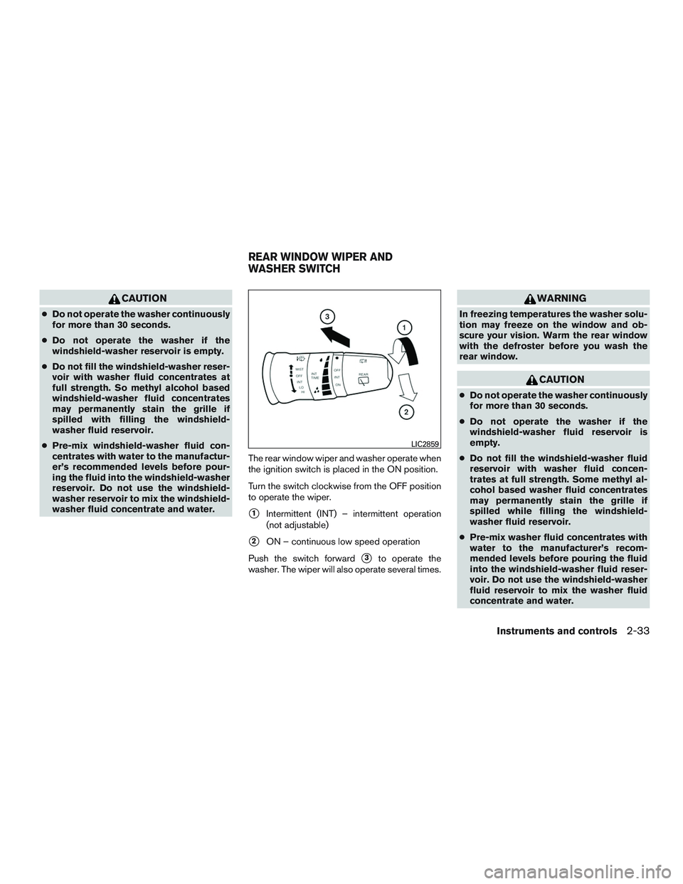 NISSAN ARMADA PLATINUM 2015  Owners Manual CAUTION
●Do not operate the washer continuously
for more than 30 seconds.
● Do not operate the washer if the
windshield-washer reservoir is empty.
● Do not fill the windshield-washer reser-
voir