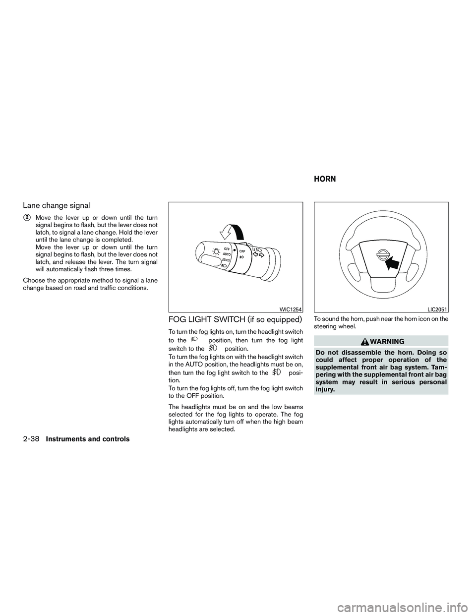 NISSAN ARMADA PLATINUM 2015  Owners Manual Lane change signal
2Move the lever up or down until the turn
signal begins to flash, but the lever does not
latch, to signal a lane change. Hold the lever
until the lane change is completed.
Move the