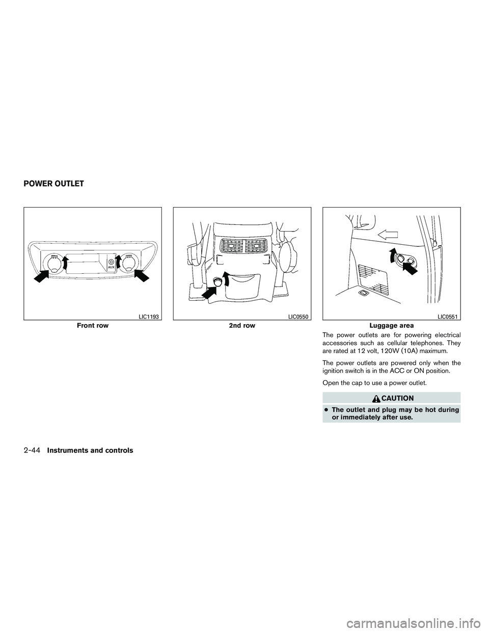 NISSAN ARMADA PLATINUM 2015  Owners Manual The power outlets are for powering electrical
accessories such as cellular telephones. They
are rated at 12 volt, 120W (10A) maximum.
The power outlets are powered only when the
ignition switch is in 