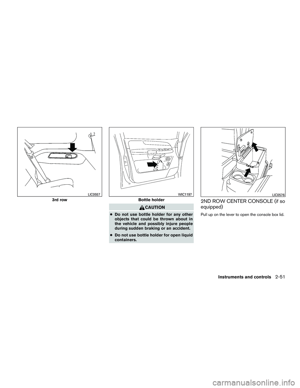 NISSAN ARMADA PLATINUM 2015  Owners Manual CAUTION
●Do not use bottle holder for any other
objects that could be thrown about in
the vehicle and possibly injure people
during sudden braking or an accident.
● Do not use bottle holder for op