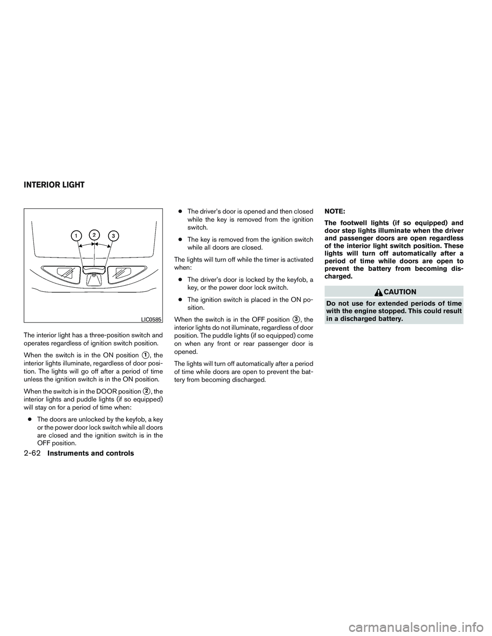 NISSAN ARMADA PLATINUM 2015  Owners Manual The interior light has a three-position switch and
operates regardless of ignition switch position.
When the switch is in the ON position
1, the
interior lights illuminate, regardless of door posi-
t