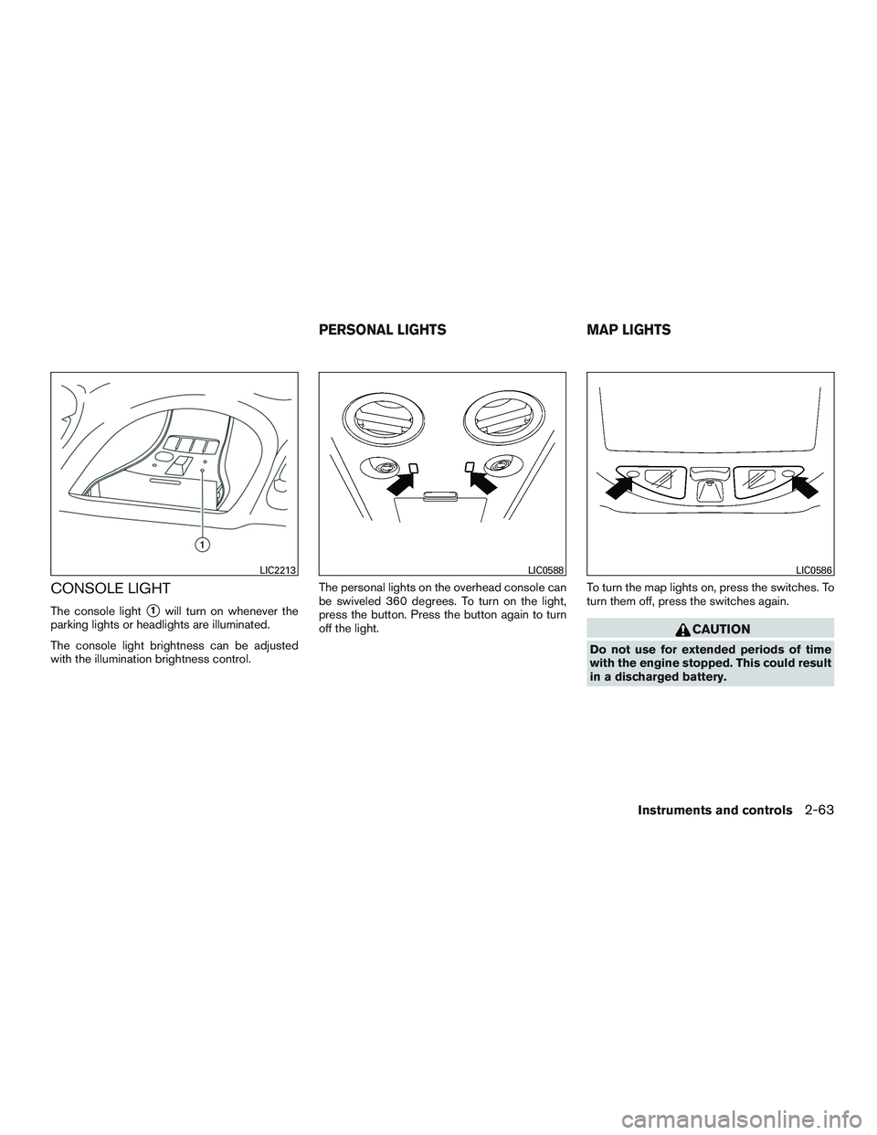 NISSAN ARMADA PLATINUM 2015  Owners Manual CONSOLE LIGHT
The console light1will turn on whenever the
parking lights or headlights are illuminated.
The console light brightness can be adjusted
with the illumination brightness control. The pers