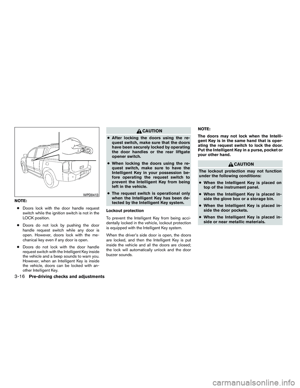 NISSAN ARMADA PLATINUM 2015  Owners Manual NOTE:● Doors lock with the door handle request
switch while the ignition switch is not in the
LOCK position.
● Doors do not lock by pushing the door
handle request switch while any door is
open. H