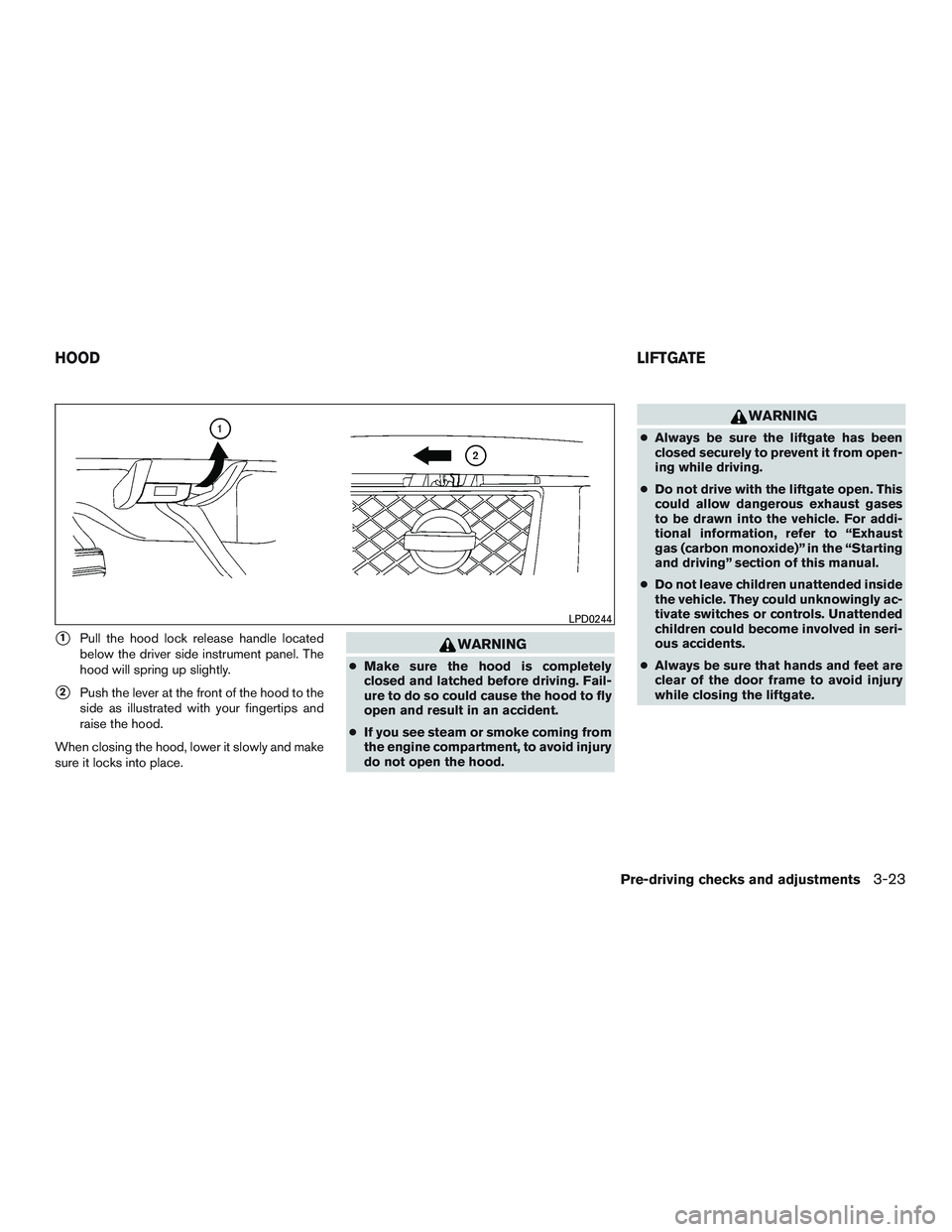 NISSAN ARMADA PLATINUM 2015  Owners Manual 1Pull the hood lock release handle located
below the driver side instrument panel. The
hood will spring up slightly.
2Push the lever at the front of the hood to the
side as illustrated with your fin