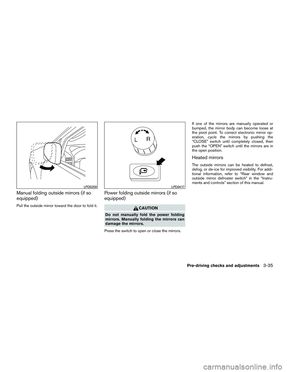 NISSAN ARMADA PLATINUM 2015  Owners Manual Manual folding outside mirrors (if so
equipped)
Pull the outside mirror toward the door to fold it.
Power folding outside mirrors (if so
equipped) 
