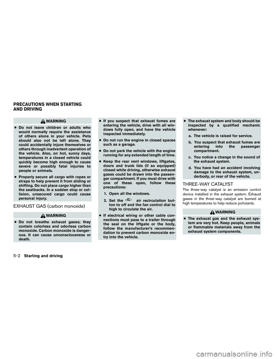 NISSAN ARMADA PLATINUM 2015  Owners Manual WARNING
●Do not leave children or adults who
would normally require the assistance
of others alone in your vehicle. Pets
should also not be left alone. They
could accidentally injure themselves or
o