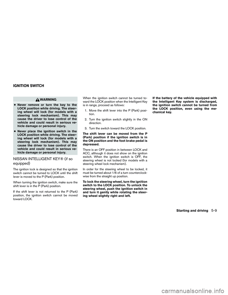 NISSAN ARMADA PLATINUM 2015  Owners Manual WARNING
●Never remove or turn the key to the
LOCK position while driving. The steer-
ing wheel will lock (for models with a
steering lock mechanism) . This may
cause the driver to lose control of th