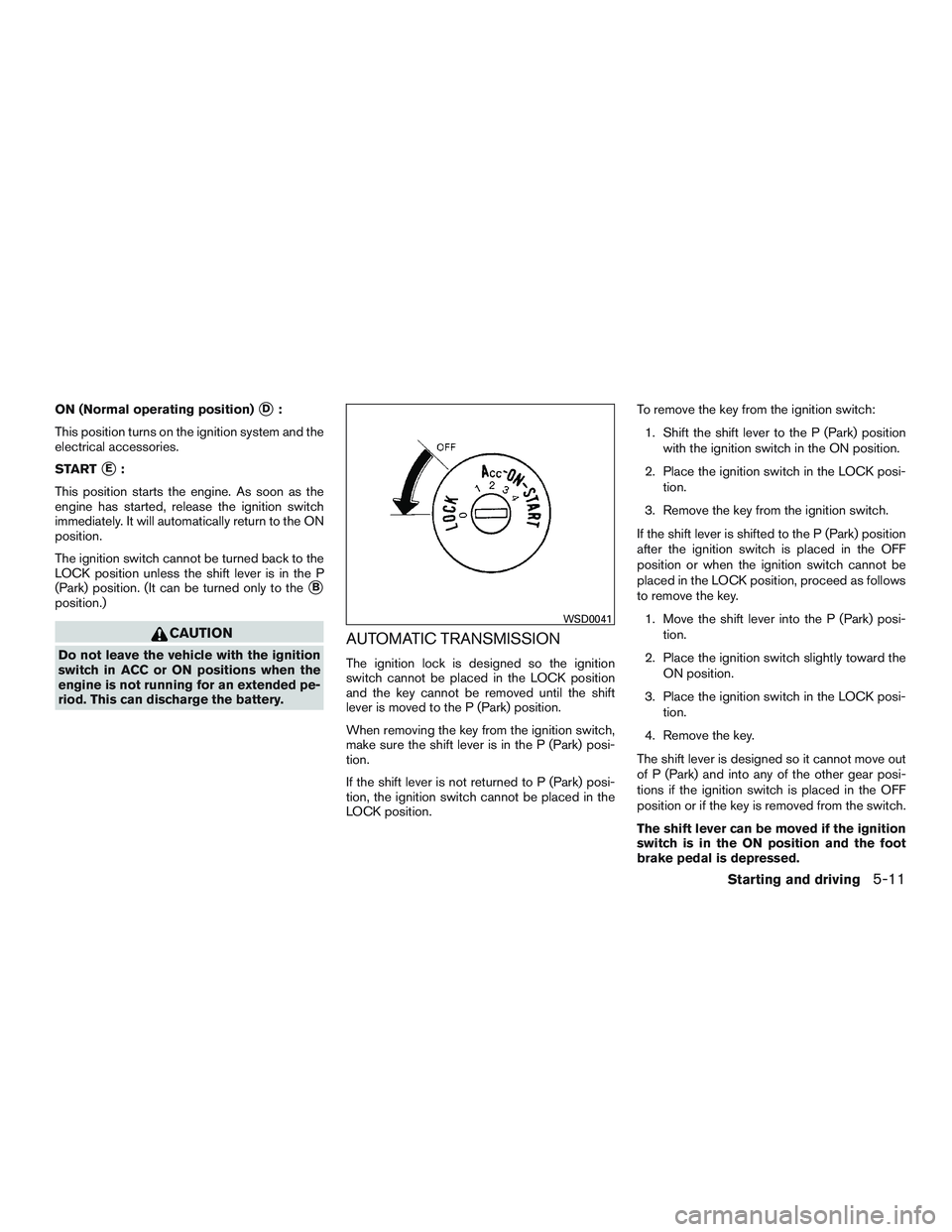 NISSAN ARMADA PLATINUM 2015  Owners Manual ON (Normal operating position)D:
This position turns on the ignition system and the
electrical accessories.
START
E:
This position starts the engine. As soon as the
engine has started, release the i