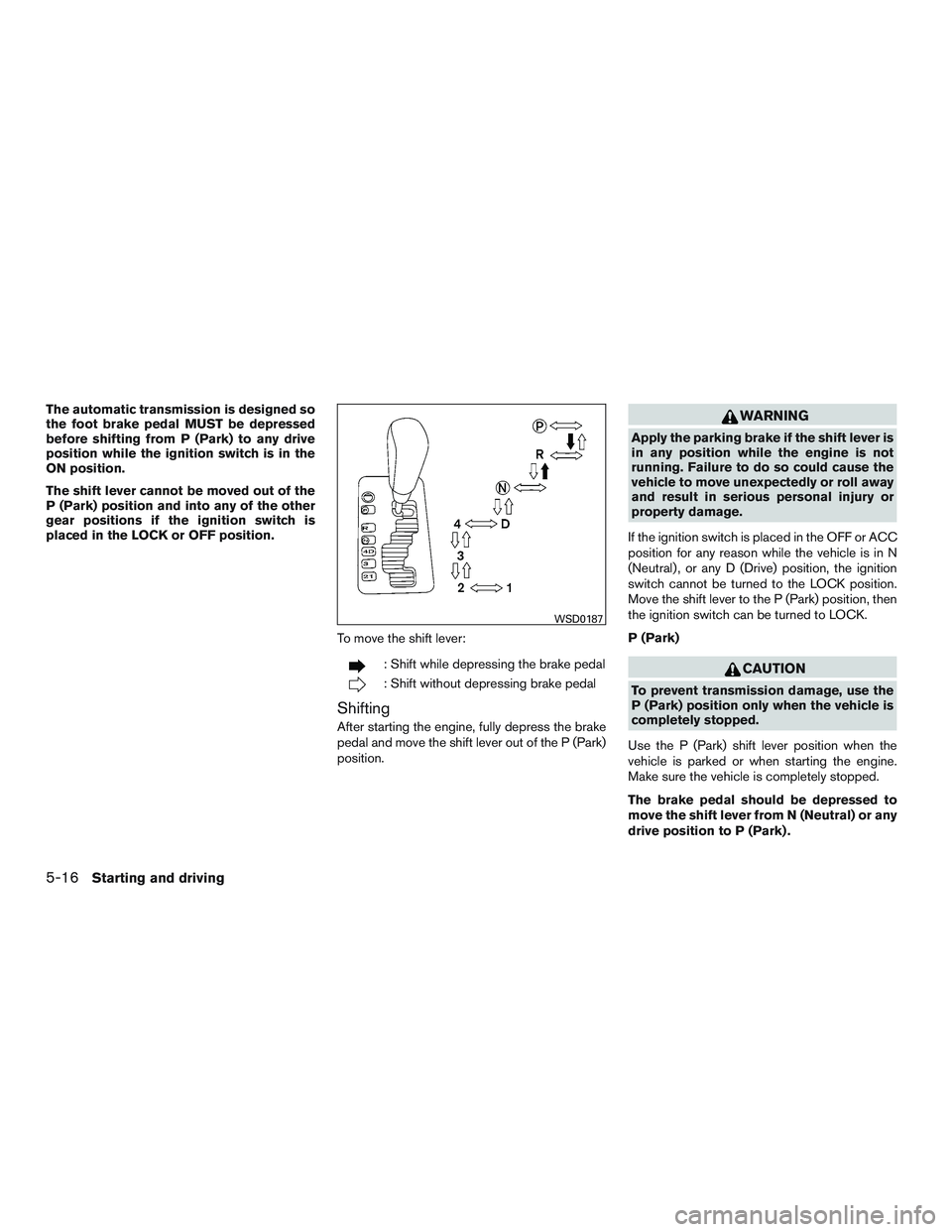 NISSAN ARMADA PLATINUM 2015  Owners Manual The automatic transmission is designed so
the foot brake pedal MUST be depressed
before shifting from P (Park) to any drive
position while the ignition switch is in the
ON position.
The shift lever ca