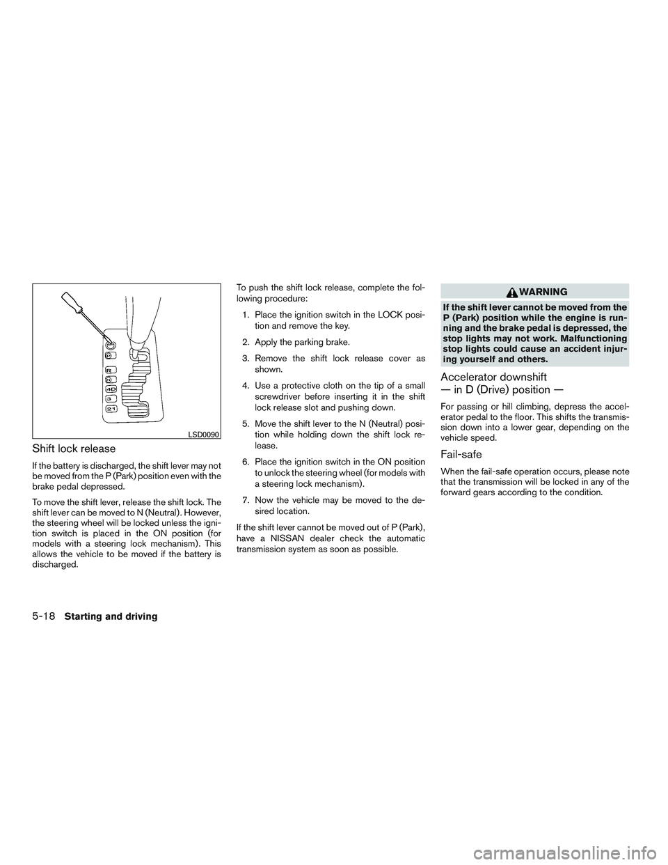 NISSAN ARMADA PLATINUM 2015 Owners Manual Shift lock release
If the battery is discharged, the shift lever may not
be moved from the P (Park) position even with the
brake pedal depressed.
To move the shift lever, release the shift lock. The
s NISSAN ARMADA PLATINUM 2015 Owners Manual Shift lock release
If the battery is discharged, the shift lever may not
be moved from the P (Park) position even with the
brake pedal depressed.
To move the shift lever, release the shift lock. The
s