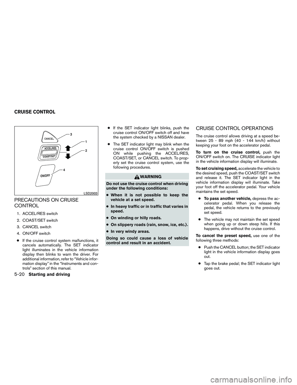 NISSAN ARMADA PLATINUM 2015  Owners Manual PRECAUTIONS ON CRUISE
CONTROL
1. ACCEL/RES switch
2. COAST/SET switch
3. CANCEL switch
4. ON/OFF switch● If the cruise control system malfunctions, it
cancels automatically. The SET indicator
light 