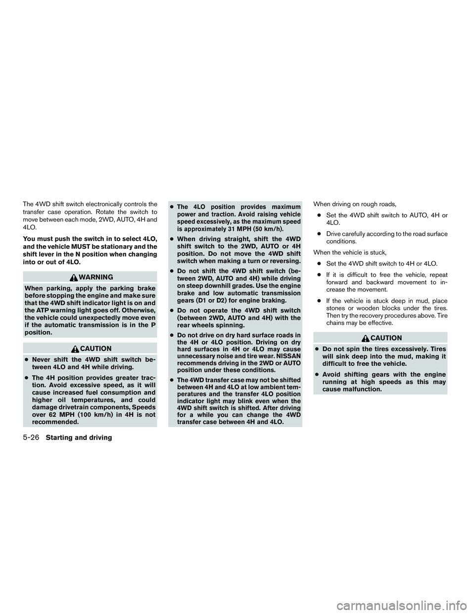 NISSAN ARMADA PLATINUM 2015  Owners Manual The 4WD shift switch electronically controls the
transfer case operation. Rotate the switch to
move between each mode, 2WD, AUTO, 4H and
4LO.
You must push the switch in to select 4LO,
and the vehicle