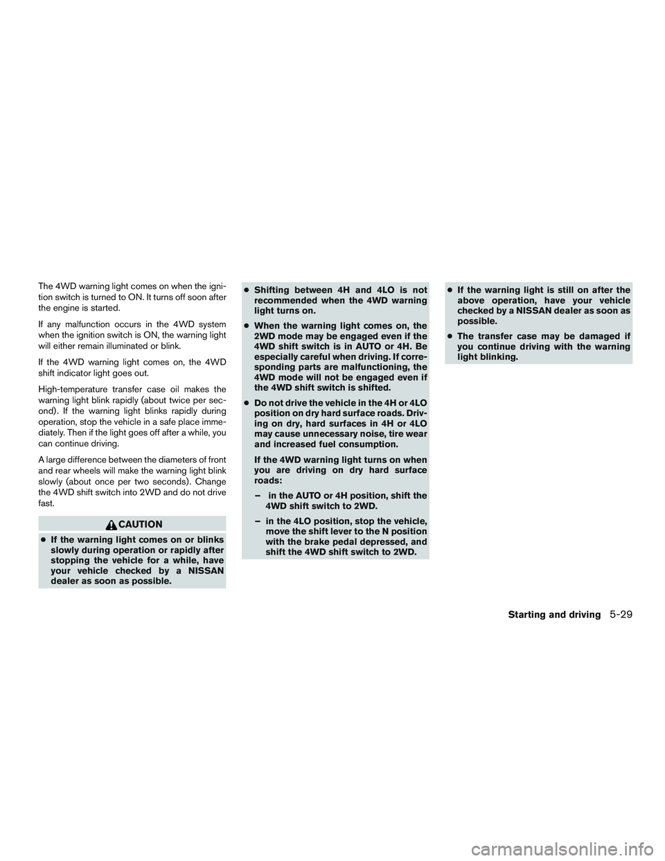 NISSAN ARMADA PLATINUM 2015  Owners Manual The 4WD warning light comes on when the igni-
tion switch is turned to ON. It turns off soon after
the engine is started.
If any malfunction occurs in the 4WD system
when the ignition switch is ON, th