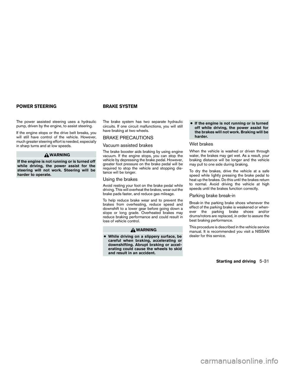 NISSAN ARMADA PLATINUM 2015  Owners Manual The power assisted steering uses a hydraulic
pump, driven by the engine, to assist steering.
If the engine stops or the drive belt breaks, you
will still have control of the vehicle. However,
much gre
