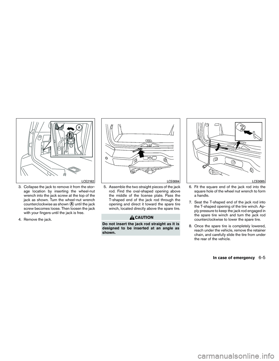 NISSAN ARMADA PLATINUM 2015  Owners Manual 3. Collapse the jack to remove it from the stor-age location by inserting the wheel-nut
wrench into the jack screw at the top of the
jack as shown. Turn the wheel-nut wrench
counterclockwise as shown
