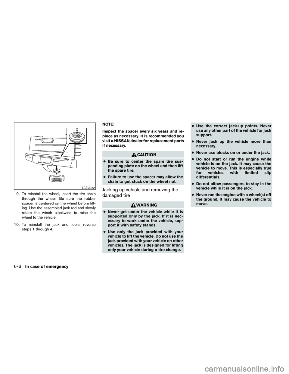 NISSAN ARMADA PLATINUM 2015  Owners Manual 9. To reinstall the wheel, insert the tire chainthrough the wheel. Be sure the rubber
spacer is centered on the wheel before lift-
ing. Use the assembled jack rod and slowly
rotate the winch clockwise