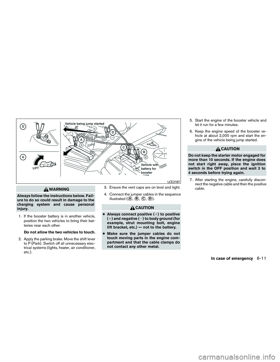 NISSAN ARMADA PLATINUM 2015  Owners Manual WARNING
Always follow the instructions below. Fail-
ure to do so could result in damage to the
charging system and cause personal
injury.1. If the booster battery is in another vehicle, position the t